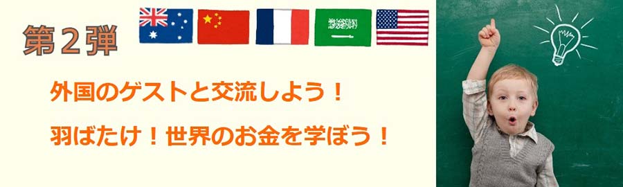 第２弾：外国人ゲストと交流しよう羽ばたけ！世界のお金を学ぼう！